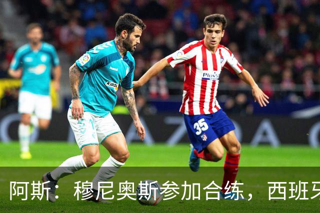 阿斯：穆尼奥斯参加合练，西班牙国家队全部26名球员均参加了训练